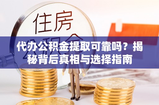 铜鼓代办公积金提取可靠吗？揭秘背后真相与选择指南