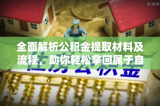 铜鼓全面解析公积金提取材料及流程，助你轻松拿回属于自己的钱