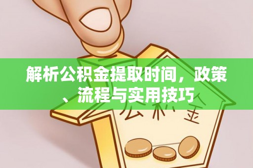 铜鼓解析公积金提取时间，政策、流程与实用技巧