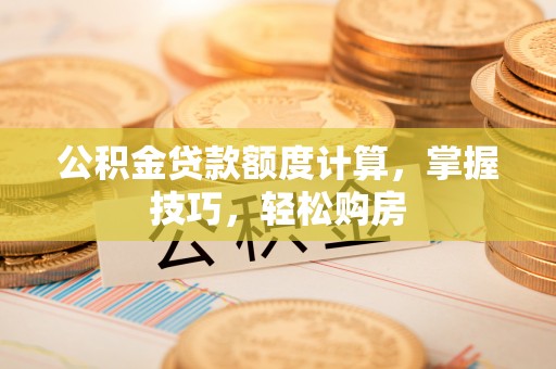 铜鼓公积金贷款额度计算，掌握技巧，轻松购房