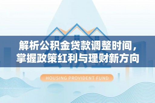 铜鼓解析公积金贷款调整时间，掌握政策红利与理财新方向