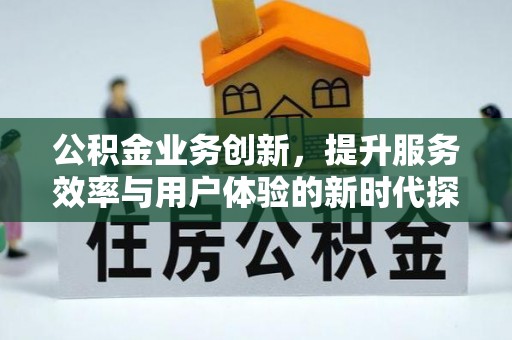 铜鼓公积金业务创新，提升服务效率与用户体验的新时代探索