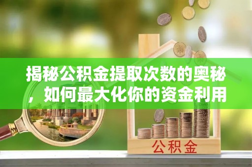 铜鼓揭秘公积金提取次数的奥秘，如何最大化你的资金利用？