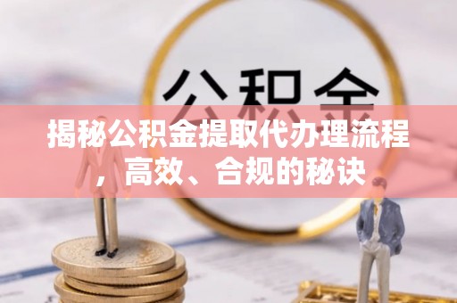 铜鼓揭秘公积金提取代办理流程，高效、合规的秘诀