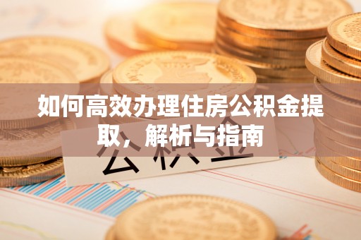 铜鼓如何高效办理住房公积金提取，解析与指南