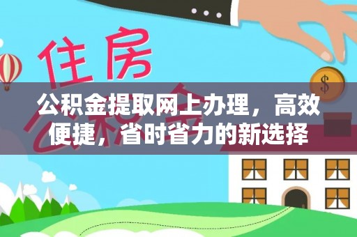 铜鼓公积金提取网上办理，高效便捷，省时省力的新选择