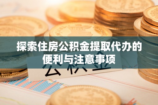 铜鼓探索住房公积金提取代办的便利与注意事项