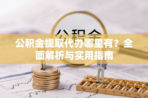 铜鼓公积金提取代办哪里有？全面解析与实用指南