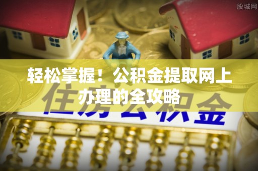 铜鼓轻松掌握！公积金提取网上办理的全攻略