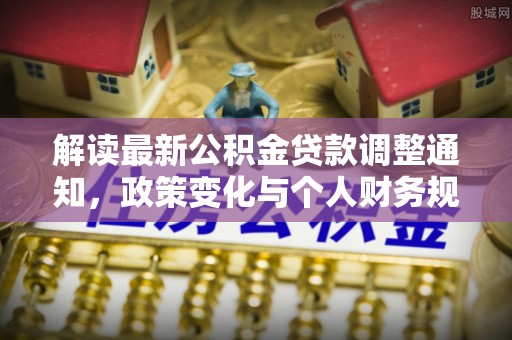 铜鼓解读最新公积金贷款调整通知，政策变化与个人财务规划