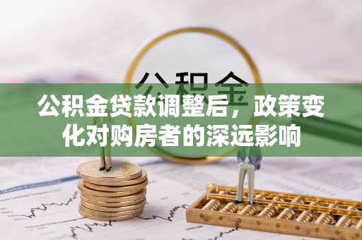 铜鼓公积金贷款调整后，政策变化对购房者的深远影响