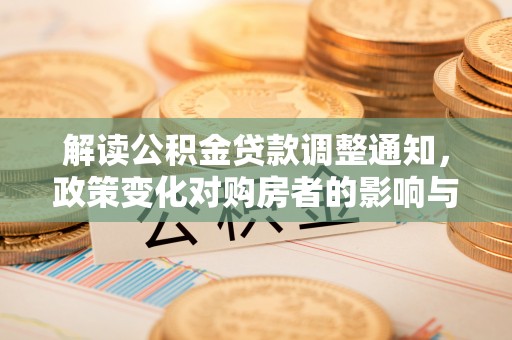 铜鼓解读公积金贷款调整通知，政策变化对购房者的影响与机遇