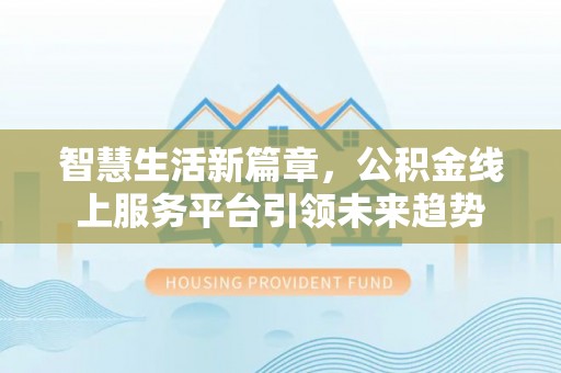 铜鼓智慧生活新篇章，公积金线上服务平台引领未来趋势