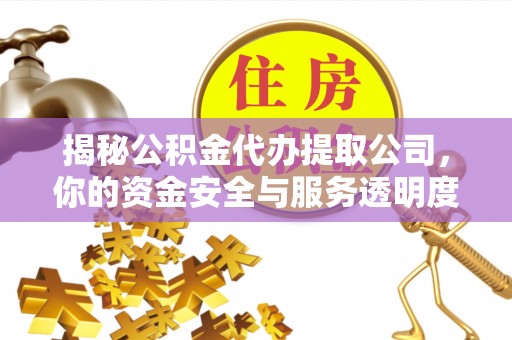 铜鼓揭秘公积金代办提取公司，你的资金安全与服务透明度指南