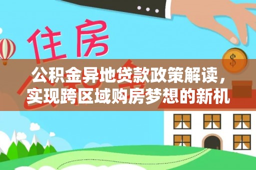 铜鼓公积金异地贷款政策解读，实现跨区域购房梦想的新机遇