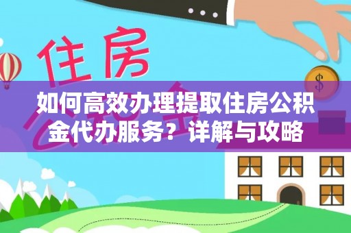 铜鼓如何高效办理提取住房公积金代办服务？详解与攻略