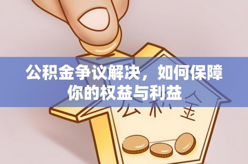 铜鼓公积金争议解决，如何保障你的权益与利益