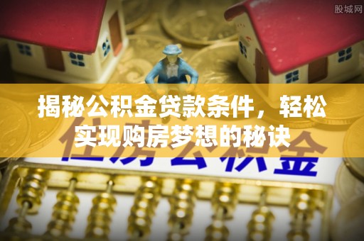 铜鼓揭秘公积金贷款条件，轻松实现购房梦想的秘诀