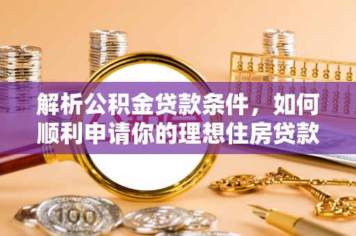 铜鼓解析公积金贷款条件，如何顺利申请你的理想住房贷款