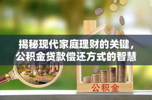 铜鼓揭秘现代家庭理财的关键，公积金贷款偿还方式的智慧选择