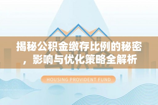 铜鼓揭秘公积金缴存比例的秘密，影响与优化策略全解析