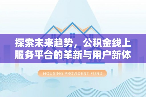 铜鼓探索未来趋势，公积金线上服务平台的革新与用户新体验