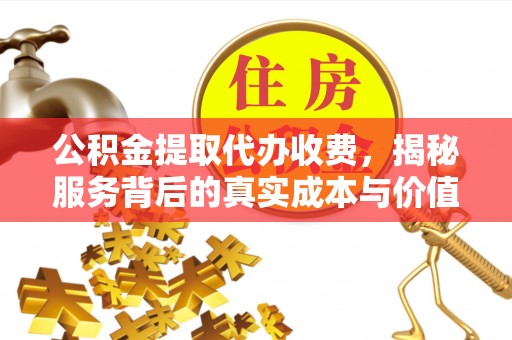 铜鼓公积金提取代办收费，揭秘服务背后的真实成本与价值