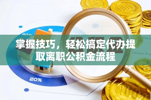 铜鼓掌握技巧，轻松搞定代办提取离职公积金流程