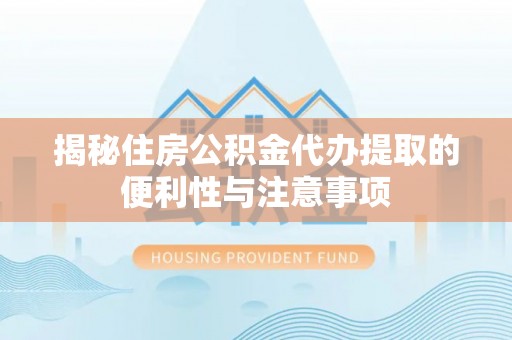 铜鼓揭秘住房公积金代办提取的便利性与注意事项