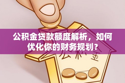 铜鼓公积金贷款额度解析，如何优化你的财务规划？