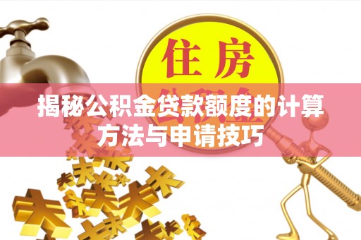 铜鼓揭秘公积金贷款额度的计算方法与申请技巧
