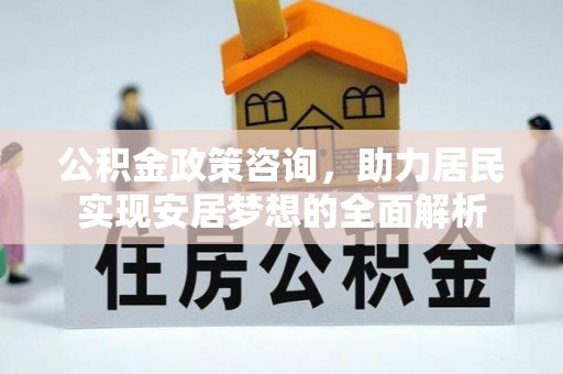 铜鼓公积金政策咨询，助力居民实现安居梦想的全面解析
