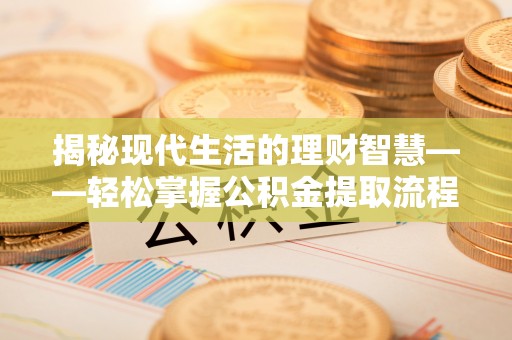 铜鼓揭秘现代生活的理财智慧——轻松掌握公积金提取流程的实用指南