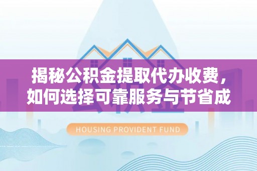 铜鼓揭秘公积金提取代办收费，如何选择可靠服务与节省成本？