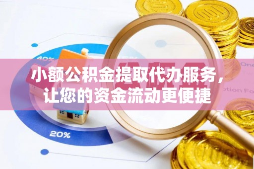 铜鼓小额公积金提取代办服务，让您的资金流动更便捷