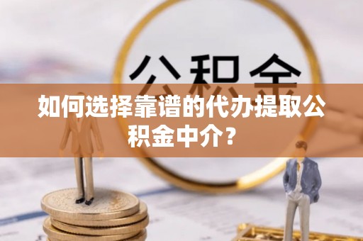 铜鼓如何选择靠谱的代办提取公积金中介？