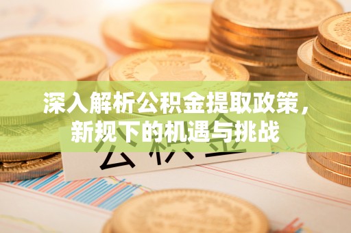 铜鼓深入解析公积金提取政策，新规下的机遇与挑战