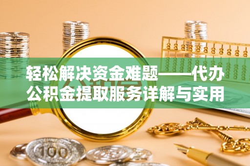 铜鼓轻松解决资金难题——代办公积金提取服务详解与实用指南