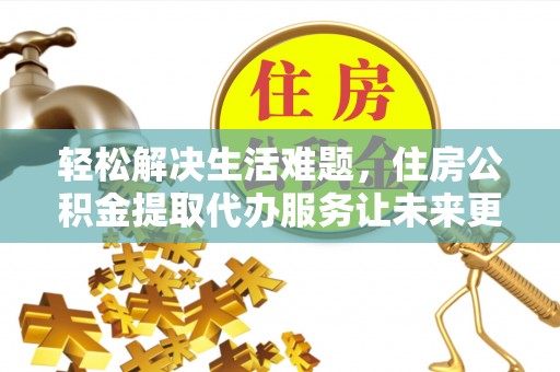 铜鼓轻松解决生活难题，住房公积金提取代办服务让未来更安心