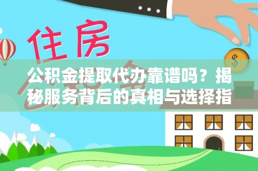 铜鼓公积金提取代办靠谱吗？揭秘服务背后的真相与选择指南