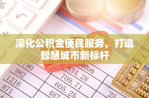 铜鼓深化公积金便民服务，打造智慧城市新标杆