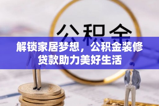 铜鼓解锁家居梦想，公积金装修贷款助力美好生活