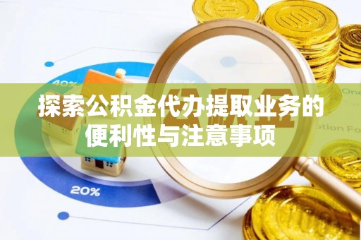 铜鼓探索公积金代办提取业务的便利性与注意事项