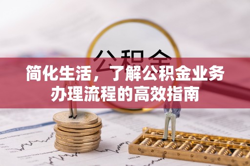 铜鼓简化生活，了解公积金业务办理流程的高效指南