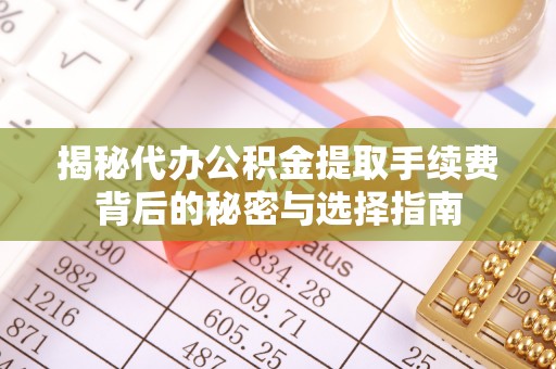 铜鼓揭秘代办公积金提取手续费背后的秘密与选择指南