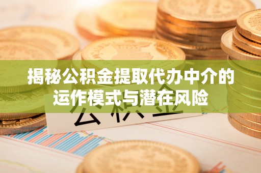 铜鼓揭秘公积金提取代办中介的运作模式与潜在风险