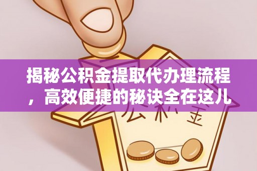 铜鼓揭秘公积金提取代办理流程，高效便捷的秘诀全在这儿