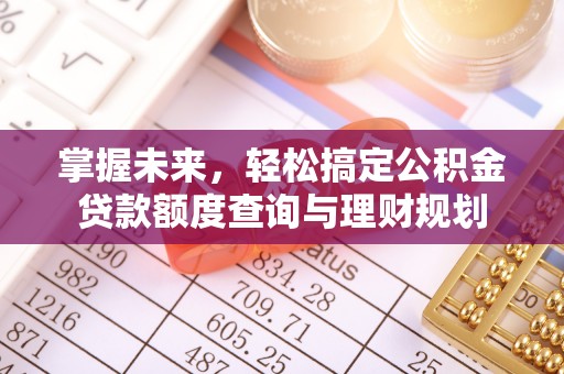 铜鼓掌握未来，轻松搞定公积金贷款额度查询与理财规划