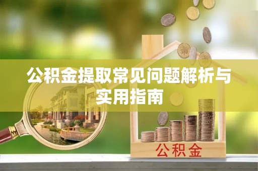 铜鼓公积金提取常见问题解析与实用指南