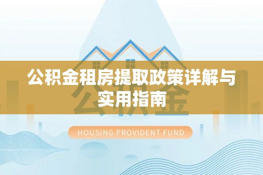 铜鼓公积金租房提取政策详解与实用指南